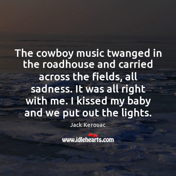 The cowboy music twanged in the roadhouse and carried across the fields, Jack Kerouac Picture Quote