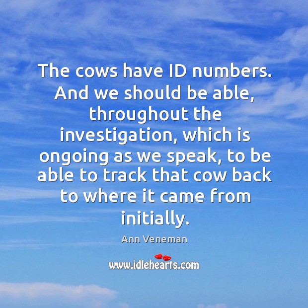 The cows have id numbers. And we should be able, throughout the investigation Ann Veneman Picture Quote