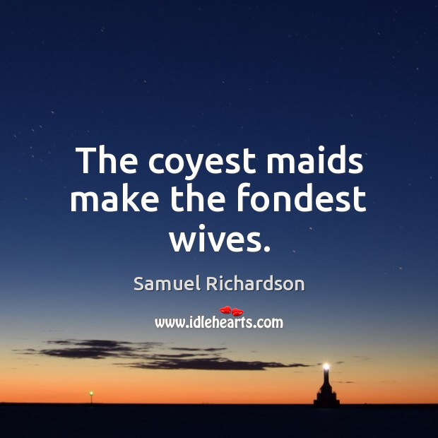 The coyest maids make the fondest wives. Samuel Richardson Picture Quote