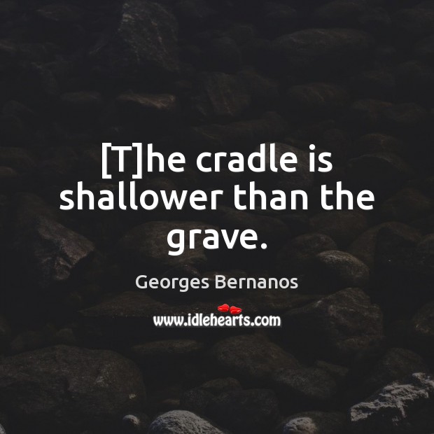 [T]he cradle is shallower than the grave. Georges Bernanos Picture Quote