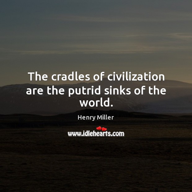 The cradles of civilization are the putrid sinks of the world. Henry Miller Picture Quote