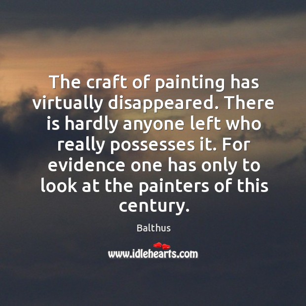 The craft of painting has virtually disappeared. There is hardly anyone left who really possesses it. Balthus Picture Quote