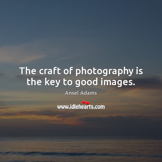 The craft of photography is the key to good images. Ansel Adams Picture Quote