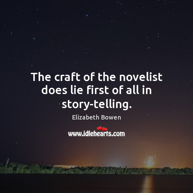 The craft of the novelist does lie first of all in story-telling. Elizabeth Bowen Picture Quote