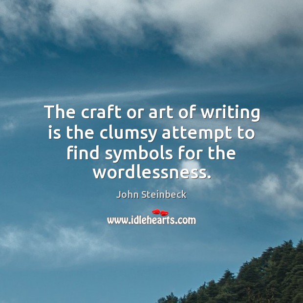 The craft or art of writing is the clumsy attempt to find symbols for the wordlessness. John Steinbeck Picture Quote