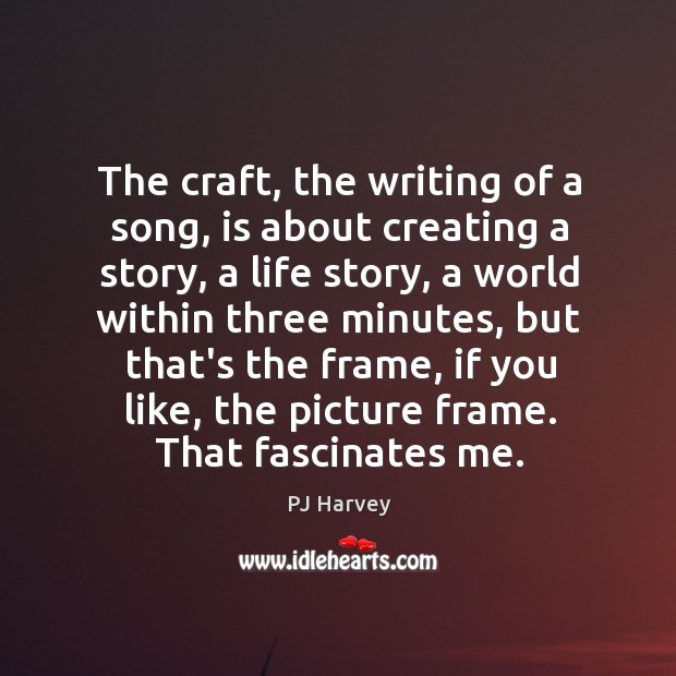 The craft, the writing of a song, is about creating a story, PJ Harvey Picture Quote