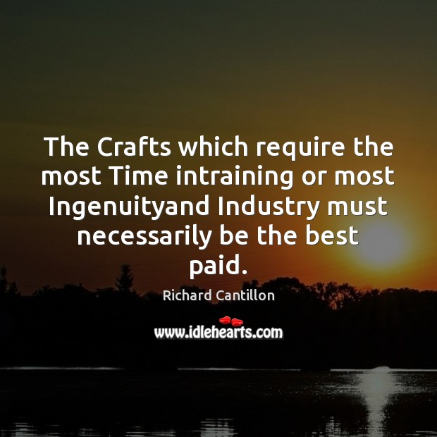 The Crafts which require the most Time intraining or most Ingenuityand Industry Richard Cantillon Picture Quote