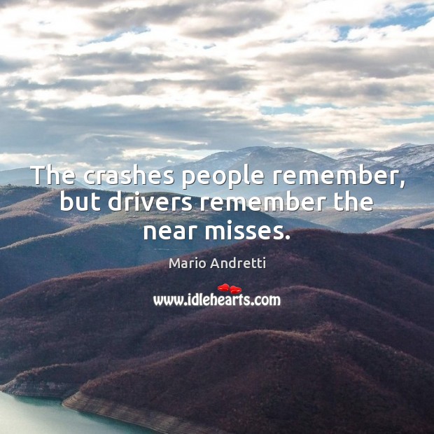 The crashes people remember, but drivers remember the near misses. Mario Andretti Picture Quote
