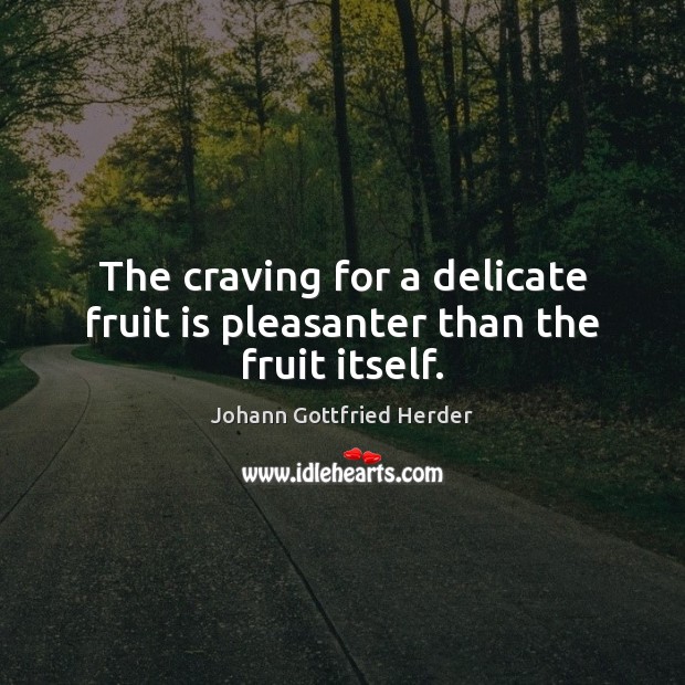 The craving for a delicate fruit is pleasanter than the fruit itself. Johann Gottfried Herder Picture Quote