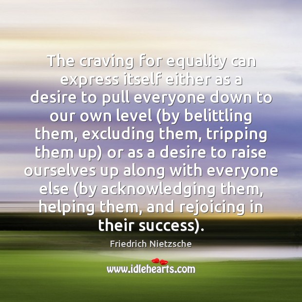 The craving for equality can express itself either as a desire to Image