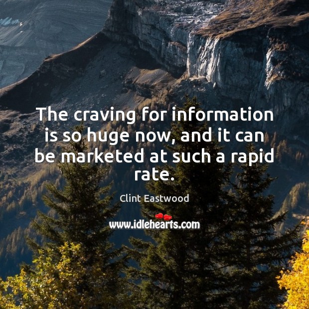 The craving for information is so huge now, and it can be marketed at such a rapid rate. Clint Eastwood Picture Quote