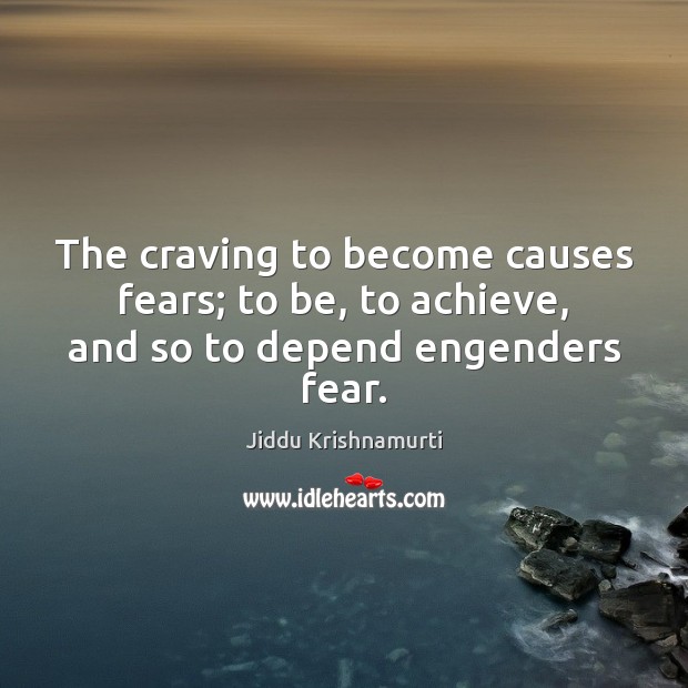 The craving to become causes fears; to be, to achieve, and so to depend engenders fear. Jiddu Krishnamurti Picture Quote