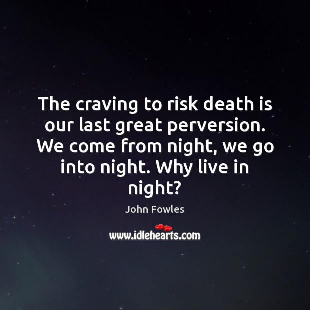The craving to risk death is our last great perversion. We come John Fowles Picture Quote