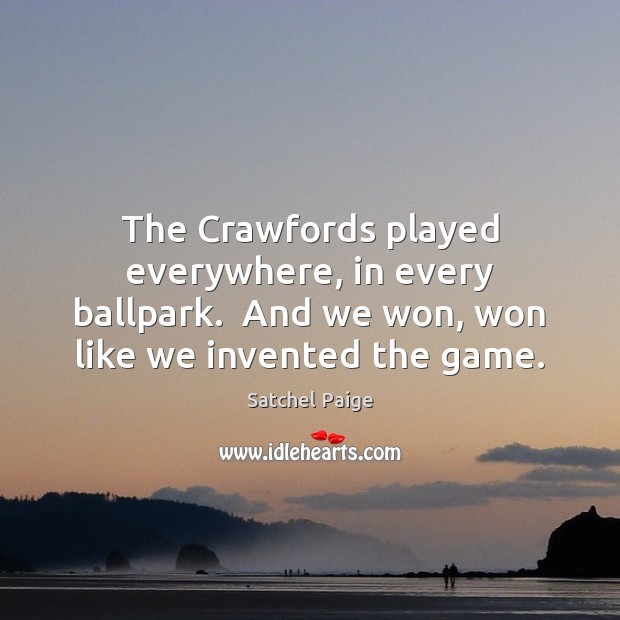 The Crawfords played everywhere, in every ballpark.  And we won, won like Satchel Paige Picture Quote