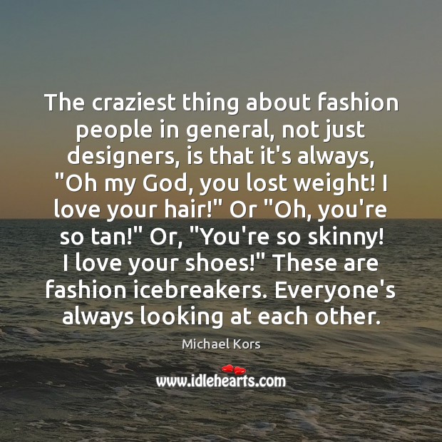 The craziest thing about fashion people in general, not just designers, is Image