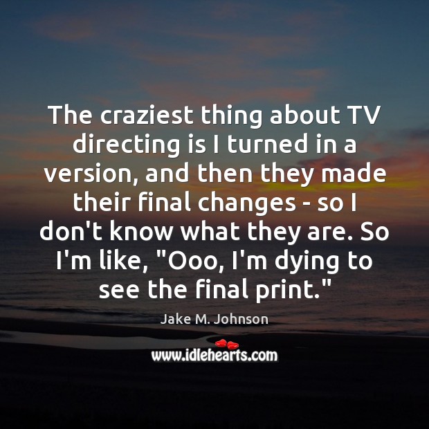 The craziest thing about TV directing is I turned in a version, Jake M. Johnson Picture Quote