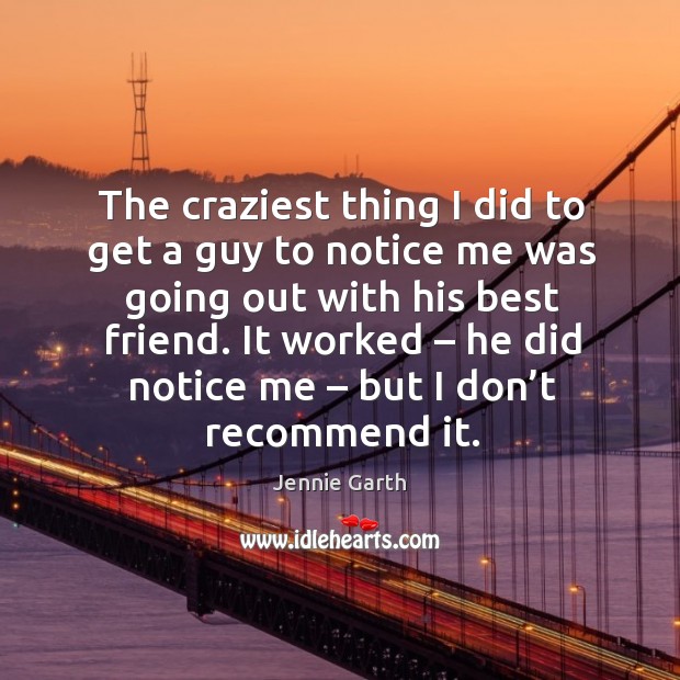 The craziest thing I did to get a guy to notice me was going out with his best friend. Best Friend Quotes Image