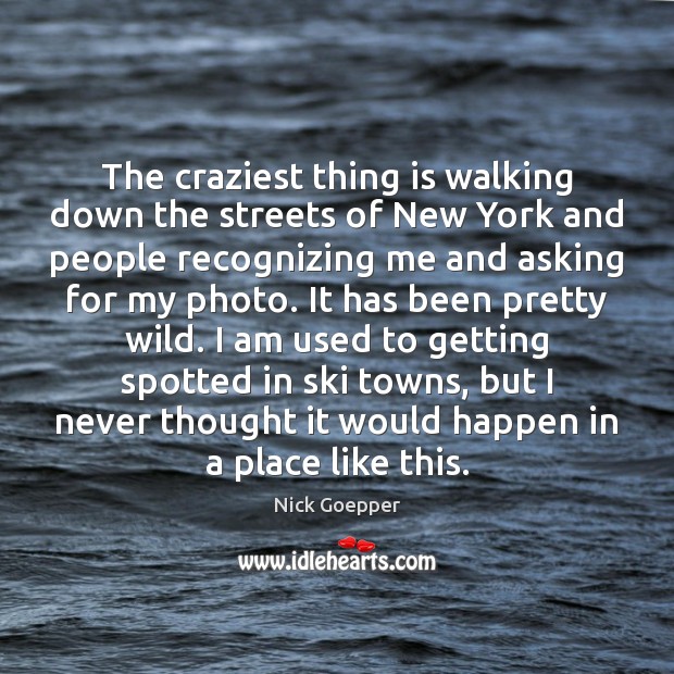 The craziest thing is walking down the streets of New York and Image
