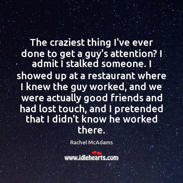 The craziest thing I’ve ever done to get a guy’s attention? I Rachel McAdams Picture Quote