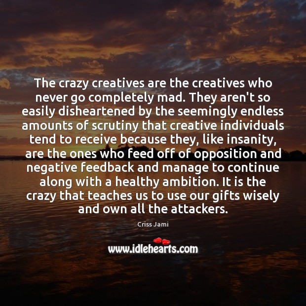 The crazy creatives are the creatives who never go completely mad. They Image