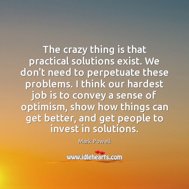 The crazy thing is that practical solutions exist. We don’t need to Mark Powell Picture Quote