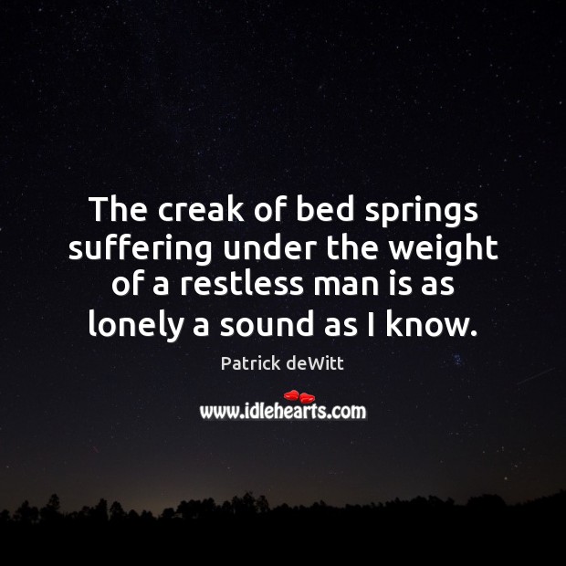The creak of bed springs suffering under the weight of a restless Lonely Quotes Image