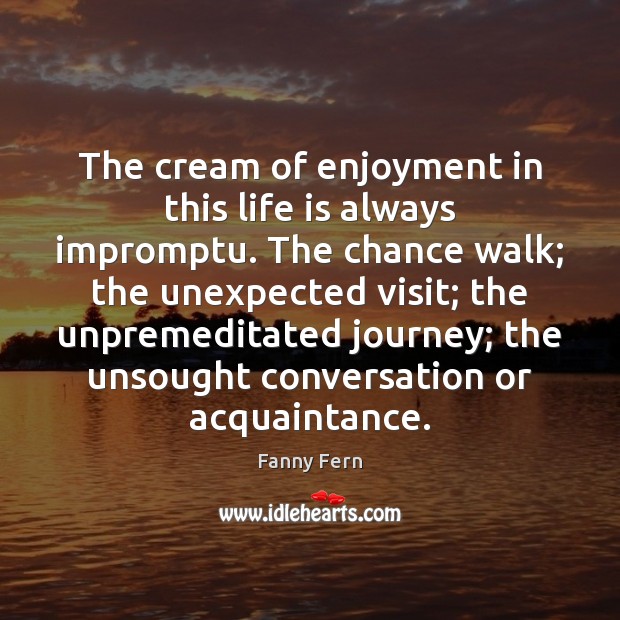 The cream of enjoyment in this life is always impromptu. The chance Fanny Fern Picture Quote