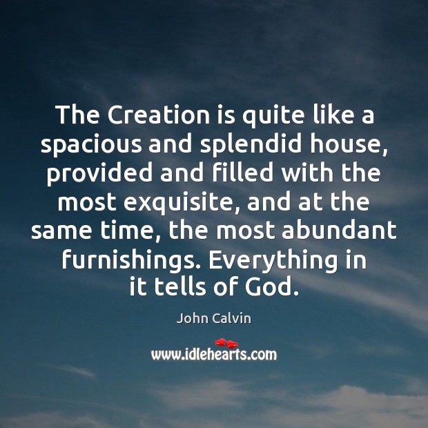 The Creation is quite like a spacious and splendid house, provided and John Calvin Picture Quote