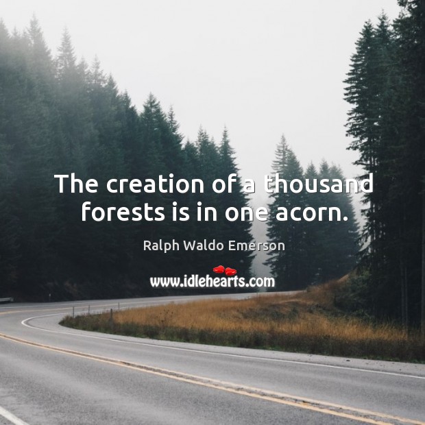 The creation of a thousand forests is in one acorn. Ralph Waldo Emerson Picture Quote
