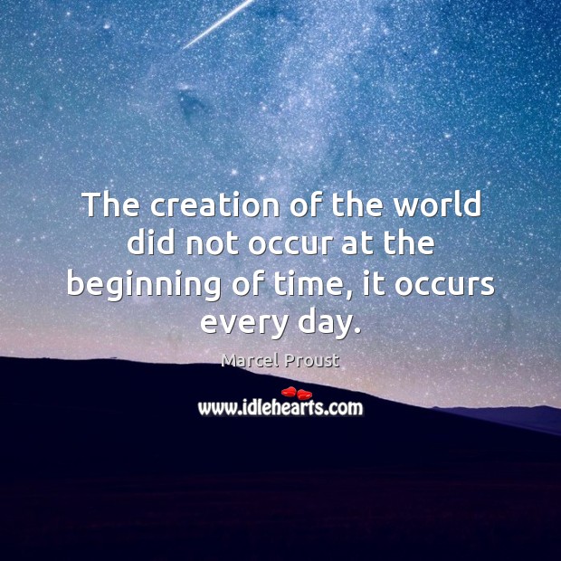 The creation of the world did not occur at the beginning of time, it occurs every day. Marcel Proust Picture Quote