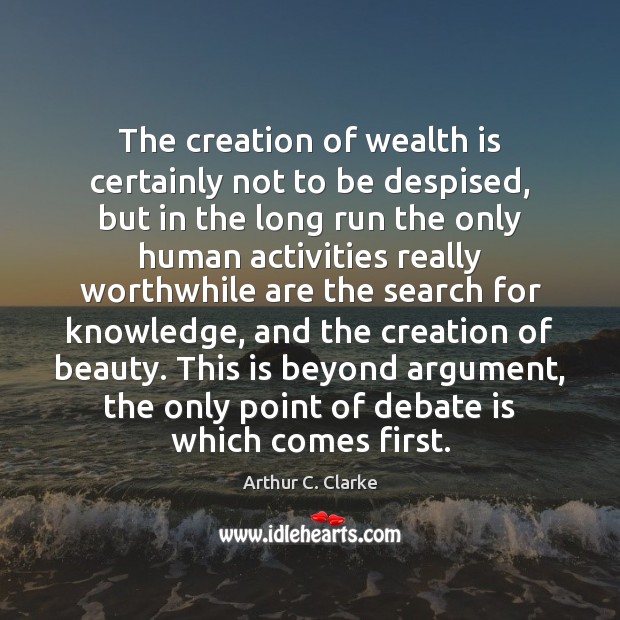 The creation of wealth is certainly not to be despised, but in Arthur C. Clarke Picture Quote