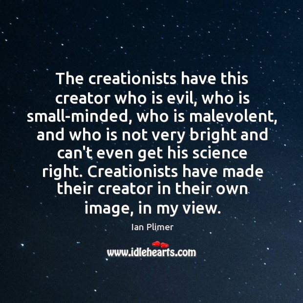 The creationists have this creator who is evil, who is small-minded, who Ian Plimer Picture Quote