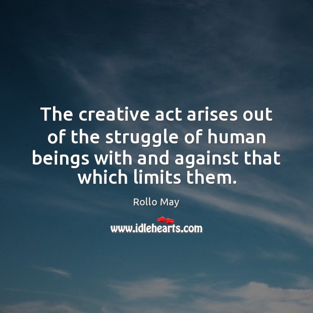 The creative act arises out of the struggle of human beings with Rollo May Picture Quote