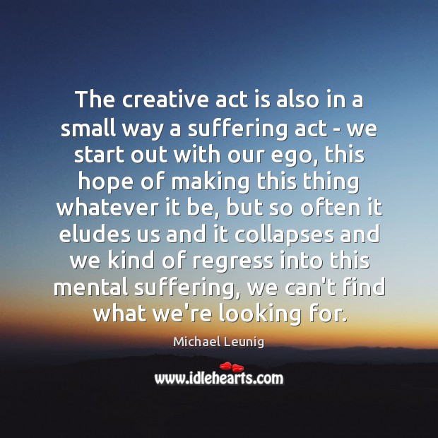 The creative act is also in a small way a suffering act Michael Leunig Picture Quote