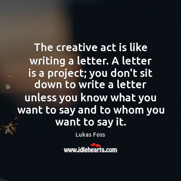 The creative act is like writing a letter. A letter is a Lukas Foss Picture Quote