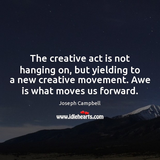 The creative act is not hanging on, but yielding to a new Image