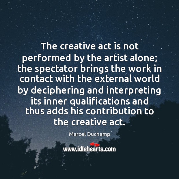 The creative act is not performed by the artist alone; the spectator Marcel Duchamp Picture Quote