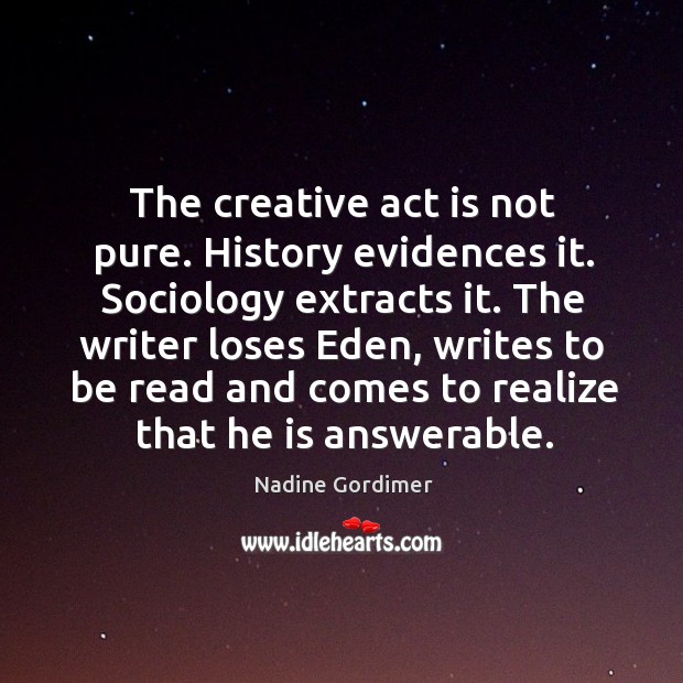 The creative act is not pure. History evidences it. Nadine Gordimer Picture Quote