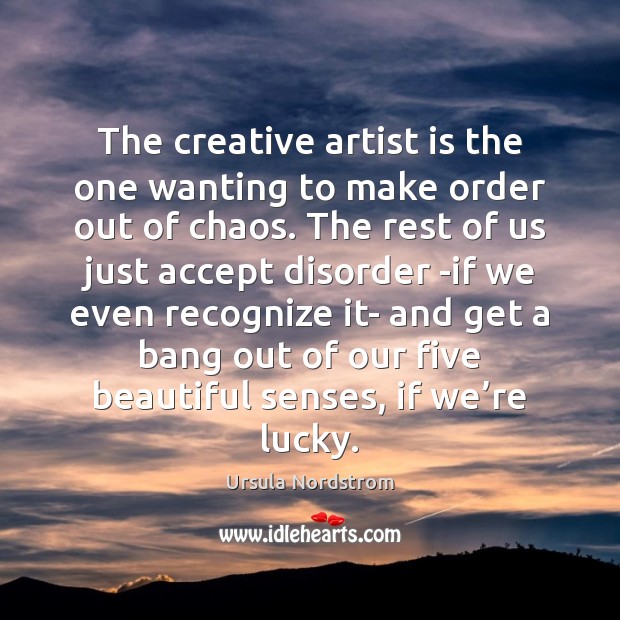 The creative artist is the one wanting to make order out of Image