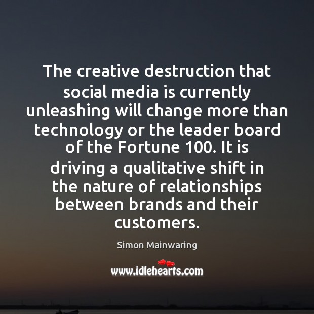 The creative destruction that social media is currently unleashing will change more Simon Mainwaring Picture Quote