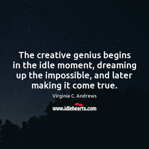 The creative genius begins in the idle moment, dreaming up the impossible, Dreaming Quotes Image