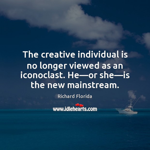 The creative individual is no longer viewed as an iconoclast. He—or Richard Florida Picture Quote