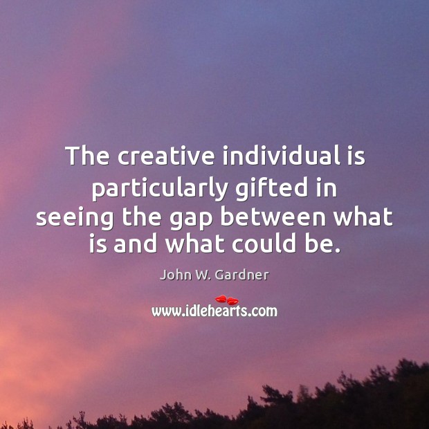 The creative individual is particularly gifted in seeing the gap between what John W. Gardner Picture Quote