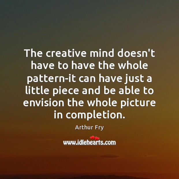 The creative mind doesn’t have to have the whole pattern-it can have Arthur Fry Picture Quote