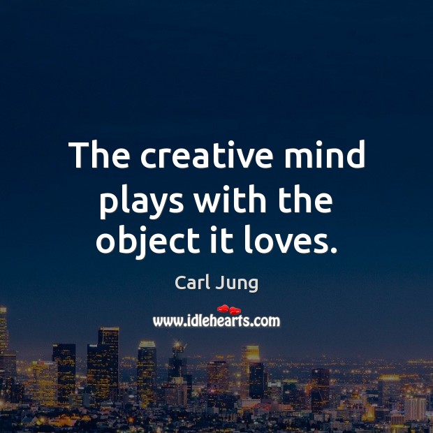 The creative mind plays with the object it loves. Carl Jung Picture Quote