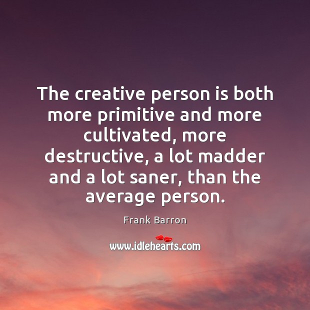 The creative person is both more primitive and more cultivated, more destructive, Frank Barron Picture Quote