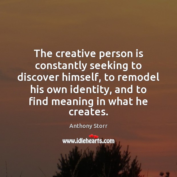 The creative person is constantly seeking to discover himself, to remodel his Anthony Storr Picture Quote