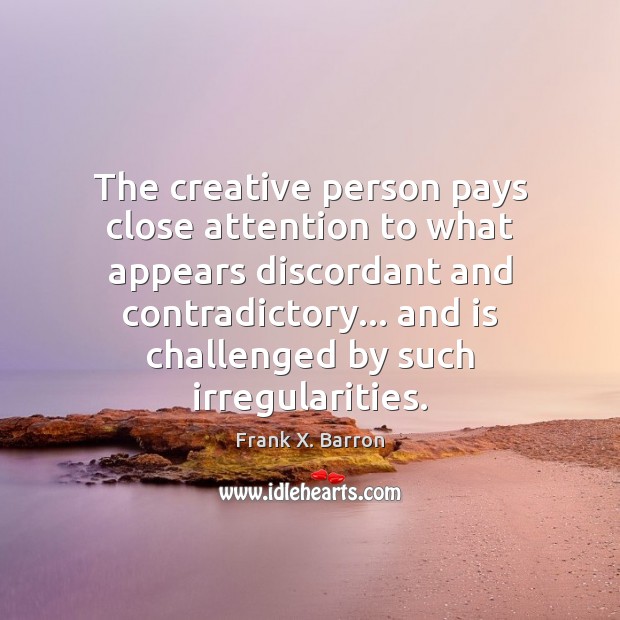 The creative person pays close attention to what appears discordant and contradictory… Frank X. Barron Picture Quote