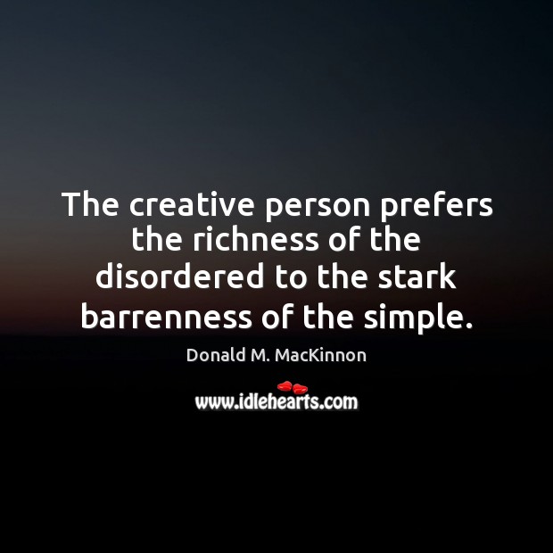 The creative person prefers the richness of the disordered to the stark Donald M. MacKinnon Picture Quote