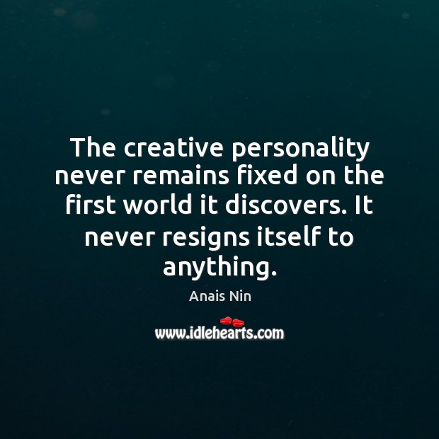 The creative personality never remains fixed on the first world it discovers. Anais Nin Picture Quote